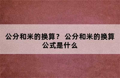 公分和米的换算？ 公分和米的换算公式是什么